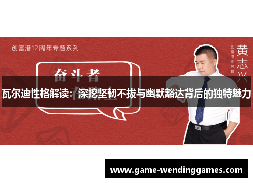 瓦尔迪性格解读：深挖坚韧不拔与幽默豁达背后的独特魅力