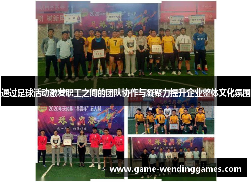 通过足球活动激发职工之间的团队协作与凝聚力提升企业整体文化氛围