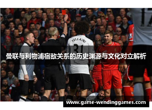 曼联与利物浦宿敌关系的历史渊源与文化对立解析