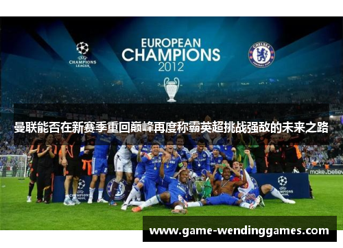 曼联能否在新赛季重回巅峰再度称霸英超挑战强敌的未来之路