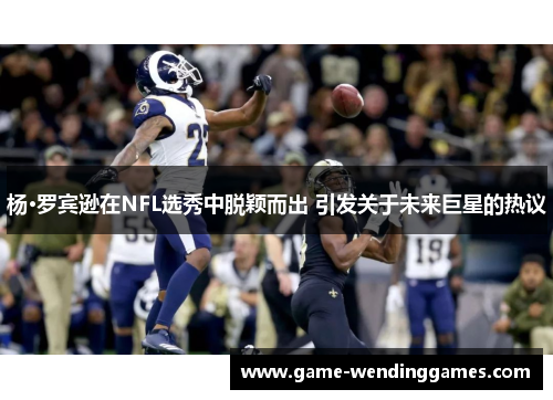杨·罗宾逊在NFL选秀中脱颖而出 引发关于未来巨星的热议