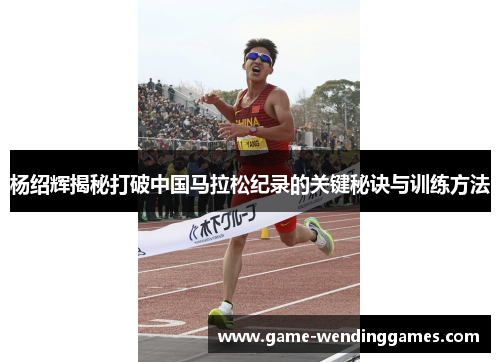 杨绍辉揭秘打破中国马拉松纪录的关键秘诀与训练方法