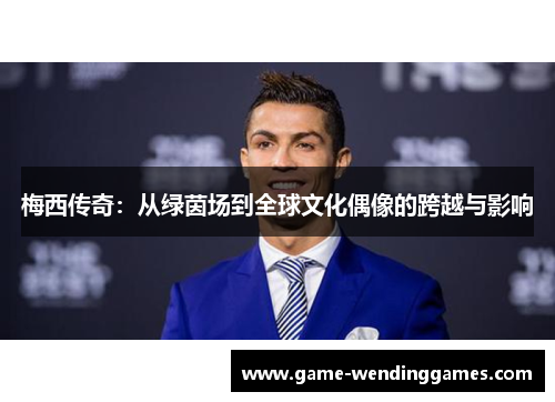 梅西传奇：从绿茵场到全球文化偶像的跨越与影响