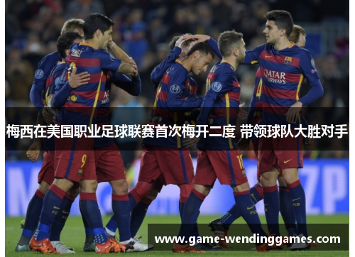 梅西在美国职业足球联赛首次梅开二度 带领球队大胜对手