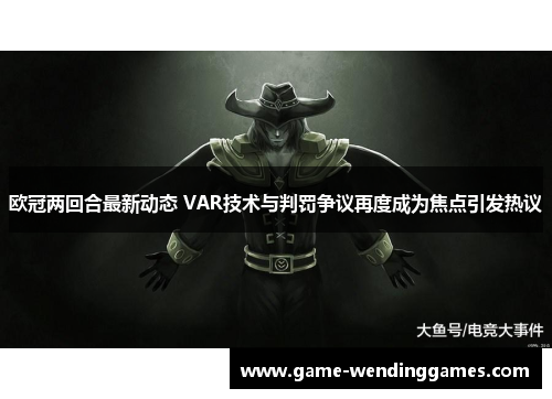 欧冠两回合最新动态 VAR技术与判罚争议再度成为焦点引发热议